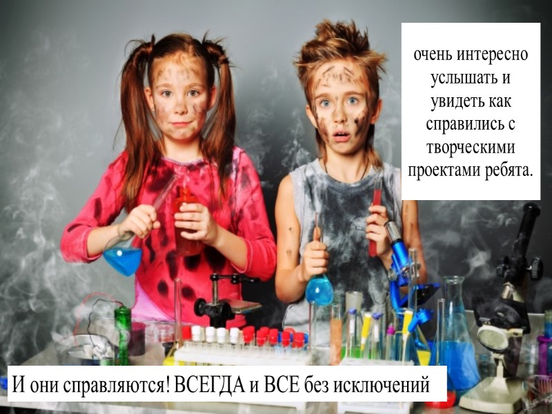 очень интересно услышать и увидеть как справились с творческими проектами ребята.  И они